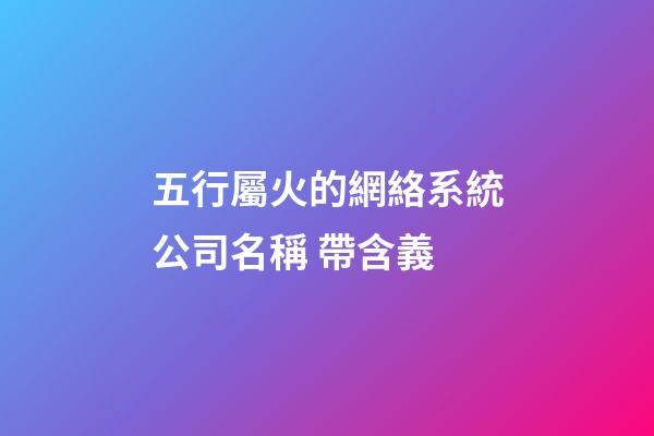 五行屬火的網絡系統公司名稱 帶含義-第1張-公司起名-玄機派